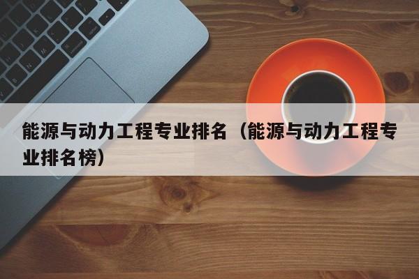 能源與動力工程專業排名（能源與動力工程專業排名榜）