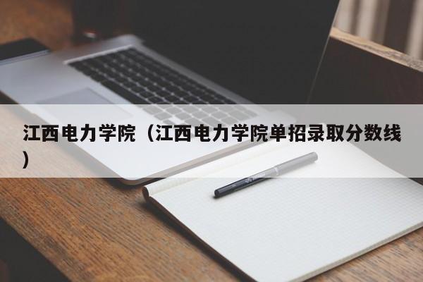 江西電力學院（江西電力學院單招錄取分數線）