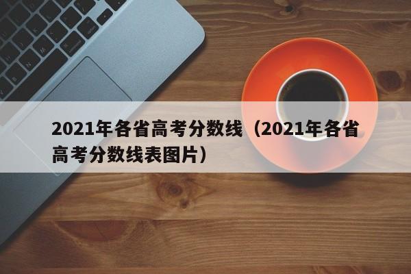 2021年各省高考分數線（2021年各省高考分數線表圖片）