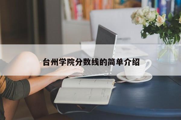 臺州學院分數線的簡單介紹