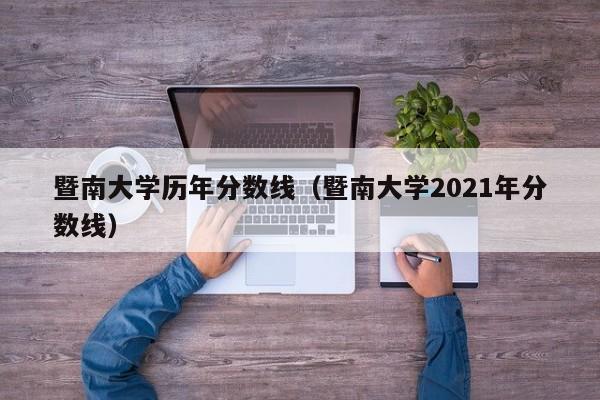 暨南大學歷年分數線（暨南大學2021年分數線）