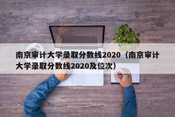 南京審計大學錄取分數線2020（南京審計大學錄取分數線2020及位次）