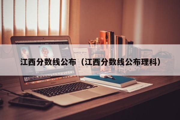 江西分數線公布（江西分數線公布理科）