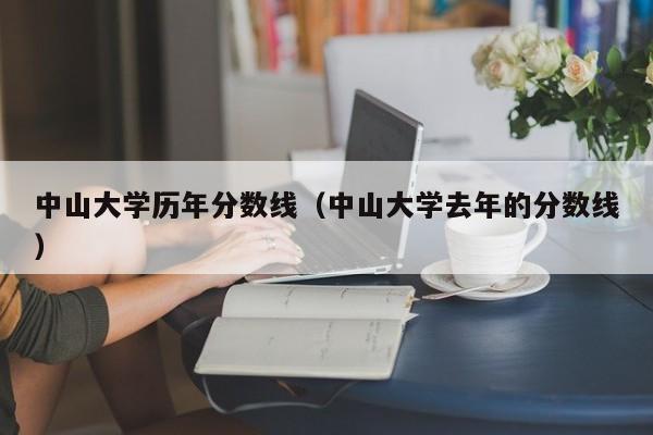 中山大學(xué)歷年分數線(xiàn)（中山大學(xué)去年的分數線(xiàn)）