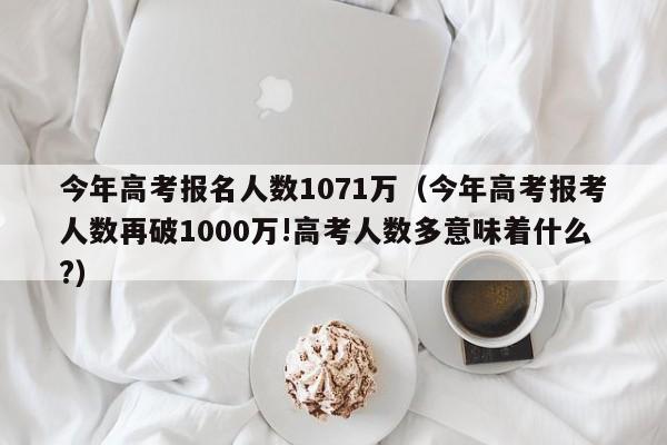 今年高考報名人數1071萬(wàn)（今年高考報考人數再破1000萬(wàn)!高考人數多意味著(zhù)什么?）