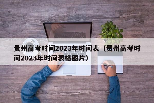 貴州高考時(shí)間2023年時(shí)間表（貴州高考時(shí)間2023年時(shí)間表格圖片）