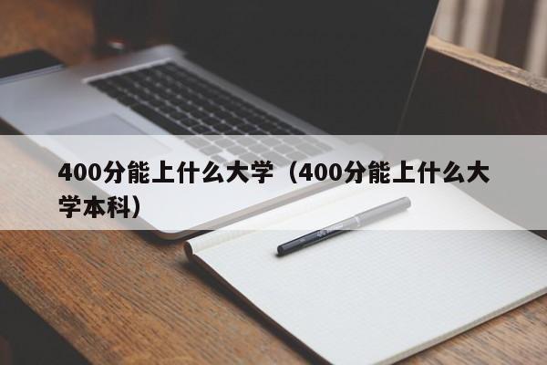 400分能上什么大學（400分能上什么大學本科）