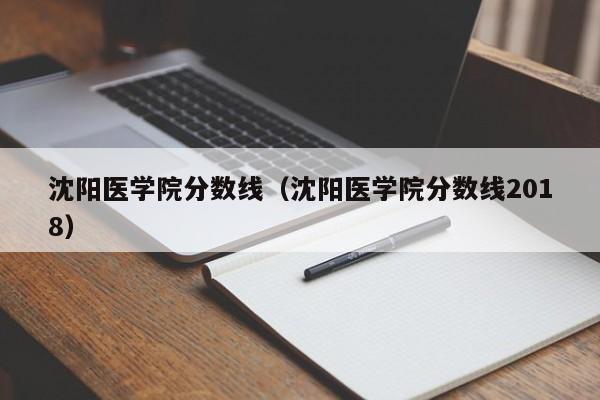 沈陽醫學院分數線（沈陽醫學院分數線2018）