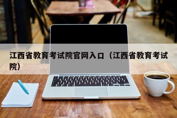 江西省教育考試院官網(wǎng)入口（江西省教育考試院）