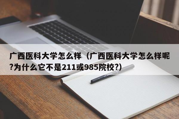 廣西醫科大學(xué)怎么樣（廣西醫科大學(xué)怎么樣呢?為什么它不是211或985院校?）