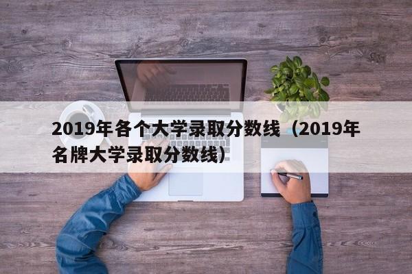 2019年各個大學錄取分數線（2019年名牌大學錄取分數線）