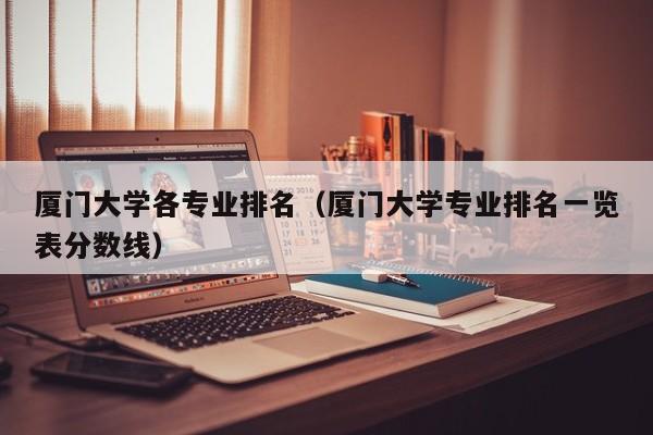 廈門大學各專業排名（廈門大學專業排名一覽表分數線）