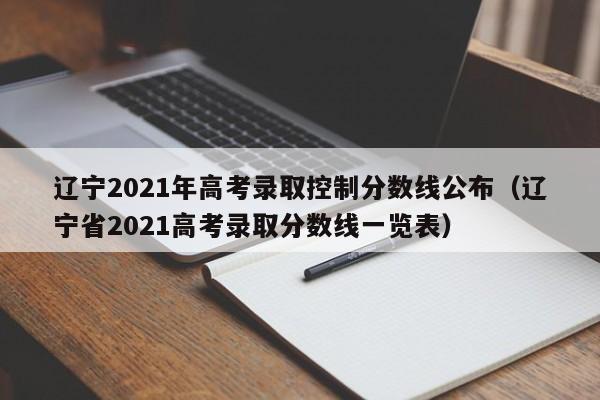 遼寧2021年高考錄取控制分數線公布（遼寧省2021高考錄取分數線一覽表）