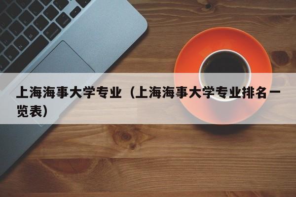 上海海事大學專業（上海海事大學專業排名一覽表）