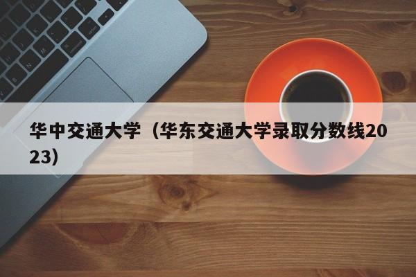 華中交通大學（華東交通大學錄取分數線2023）