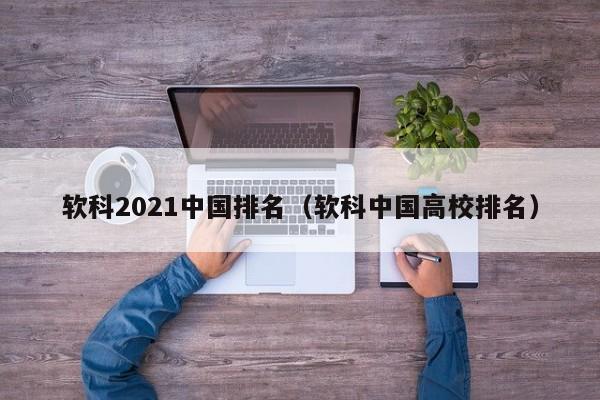 軟科2021中國排名（軟科中國高校排名）