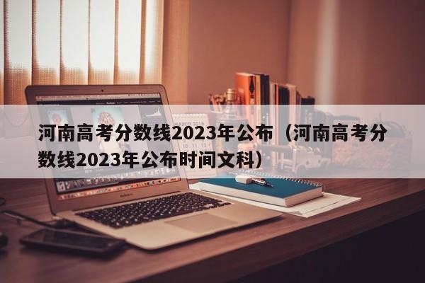 河南高考分數線2023年公布（河南高考分數線2023年公布時間文科）