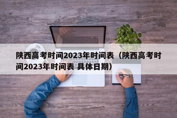 陜西高考時(shí)間2023年時(shí)間表（陜西高考時(shí)間2023年時(shí)間表 具體日期）